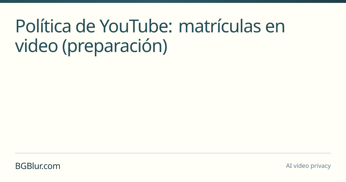 Política de YouTube: matrículas en video (preparación)